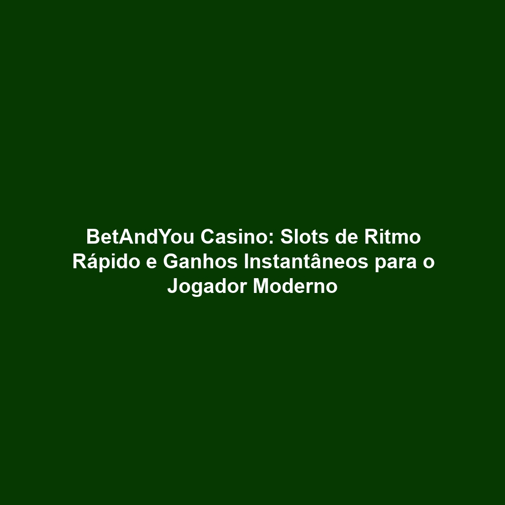 BetAndYou Casino: Slots de Ritmo Rápido e Ganhos Instantâneos para o Jogador Moderno