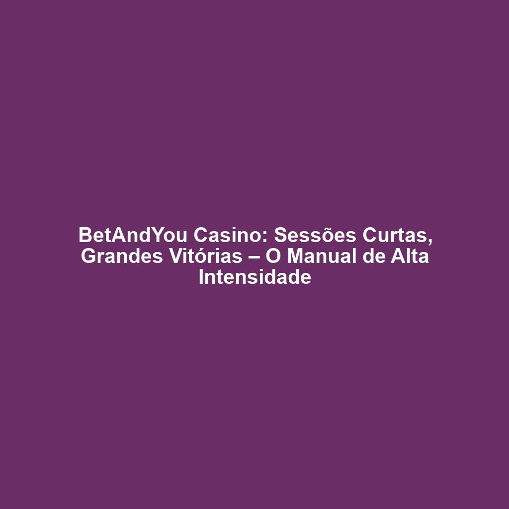 BetAndYou Casino: Sessões Curtas, Grandes Vitórias – O Manual de Alta Intensidade