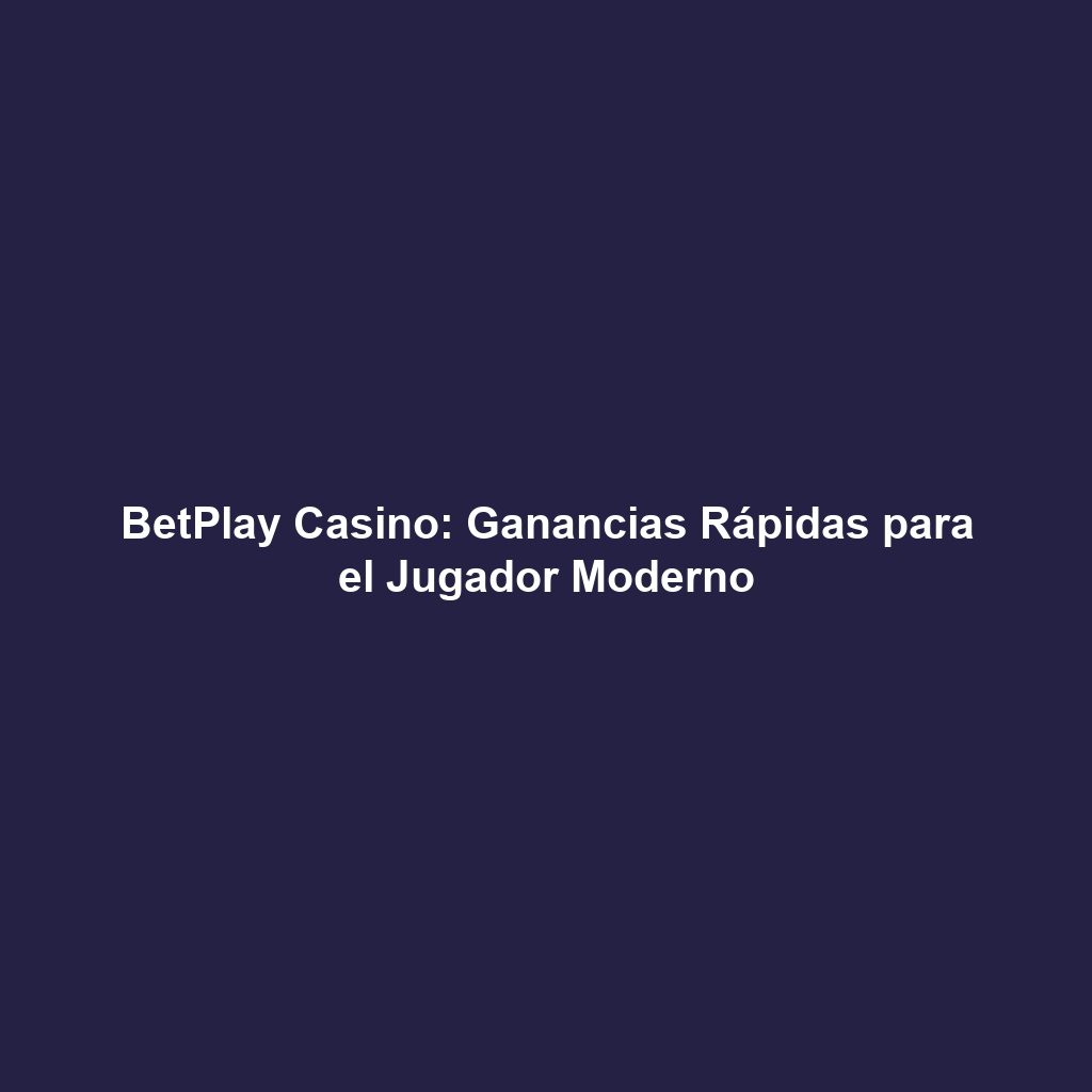 BetPlay Casino: Ganancias Rápidas para el Jugador Moderno