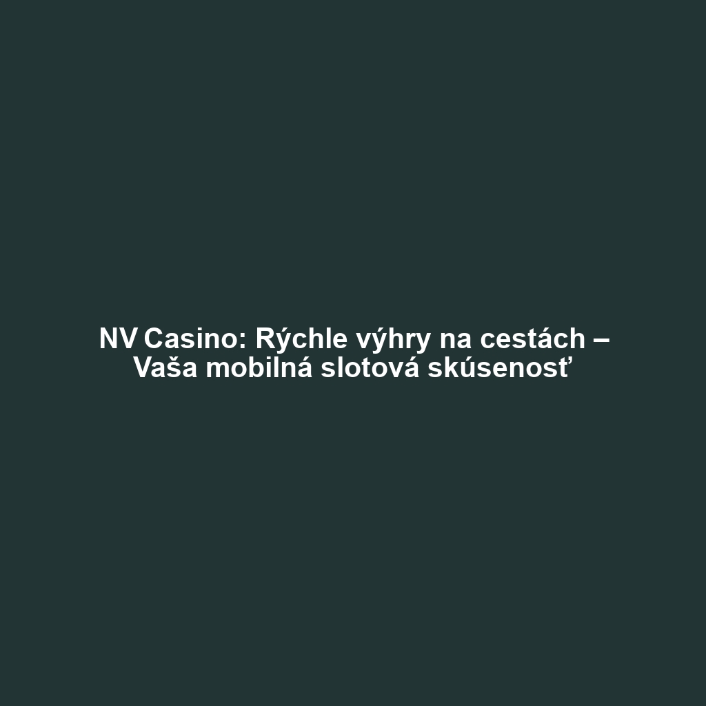 NV Casino: Rýchle výhry na cestách – Vaša mobilná slotová skúsenosť