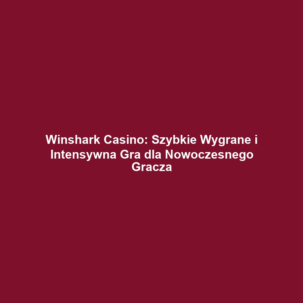 Winshark Casino: Szybkie Wygrane i Intensywna Gra dla Nowoczesnego Gracza