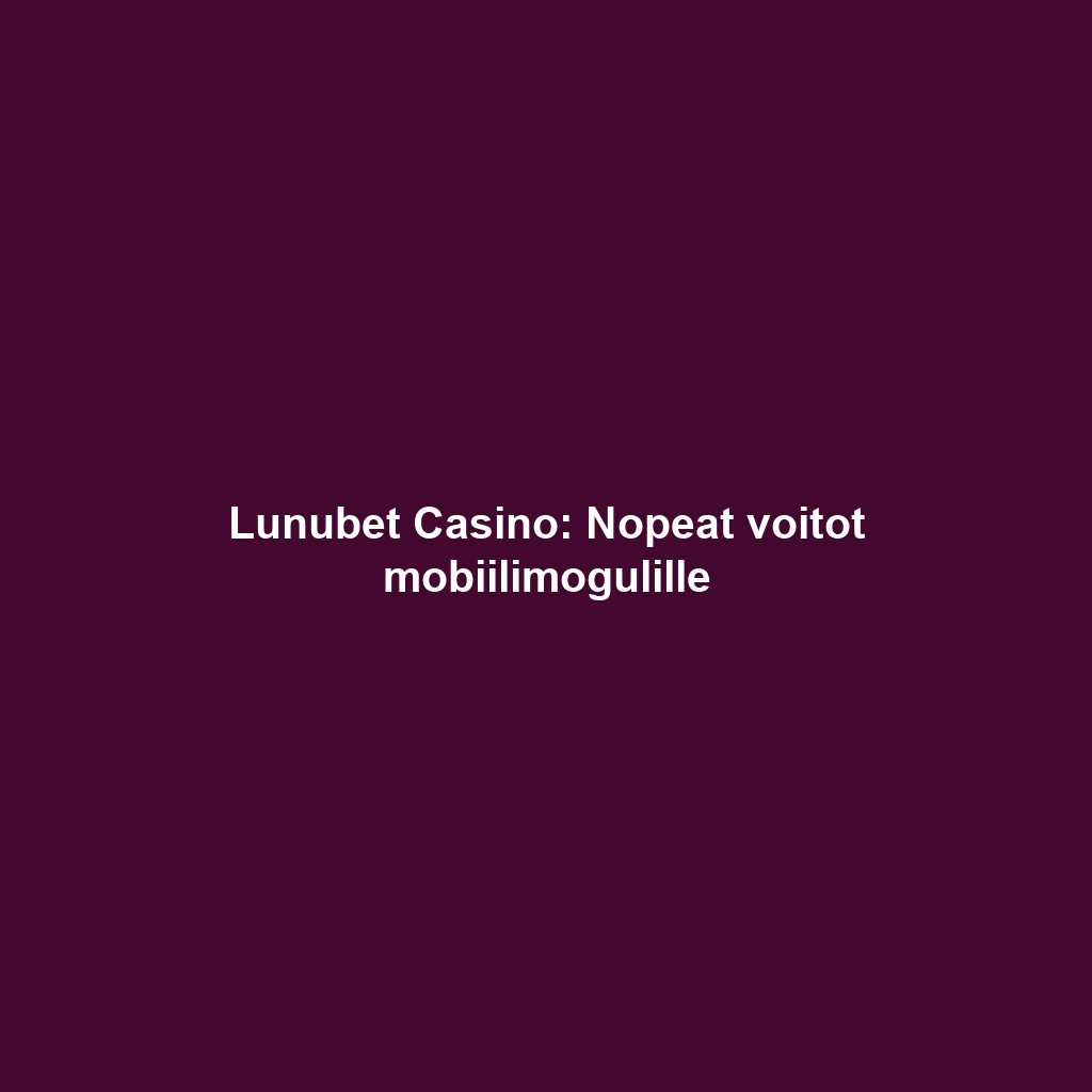 Lunubet Casino: Nopeat voitot mobiilimogulille